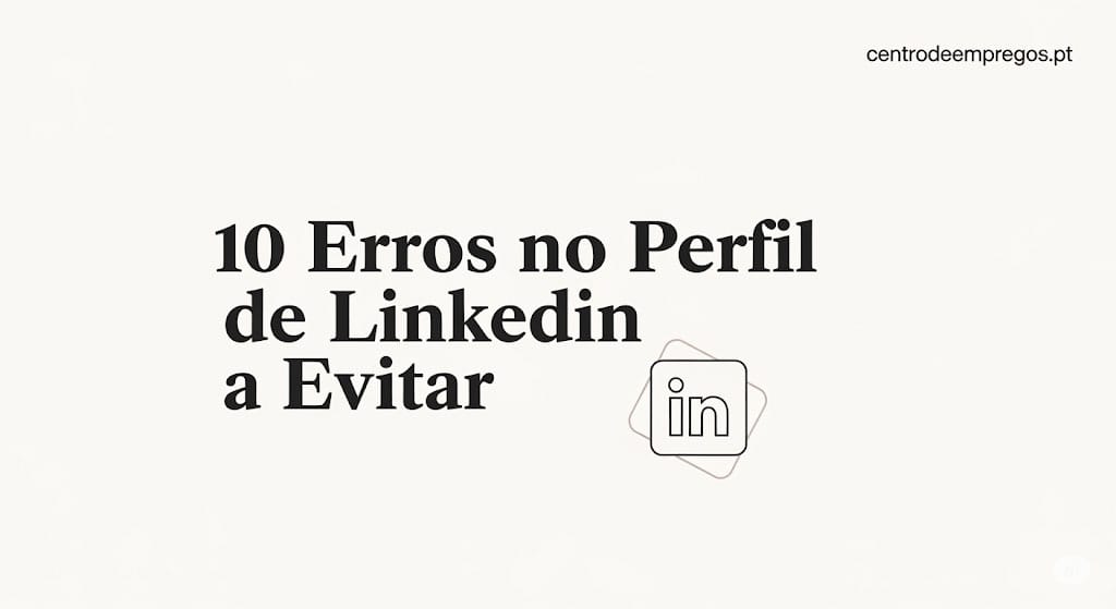 Perfil de LinkedIn Campeão: 10 Erros que Estão a Afastar Recrutadores